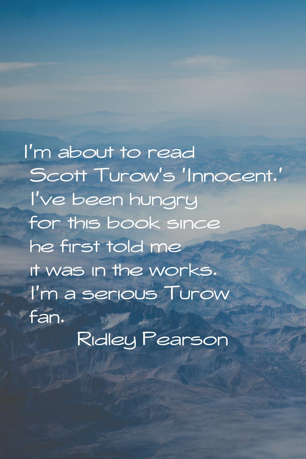 I'm about to read Scott Turow's 'Innocent.' I've been hungry for this book since he first told me i