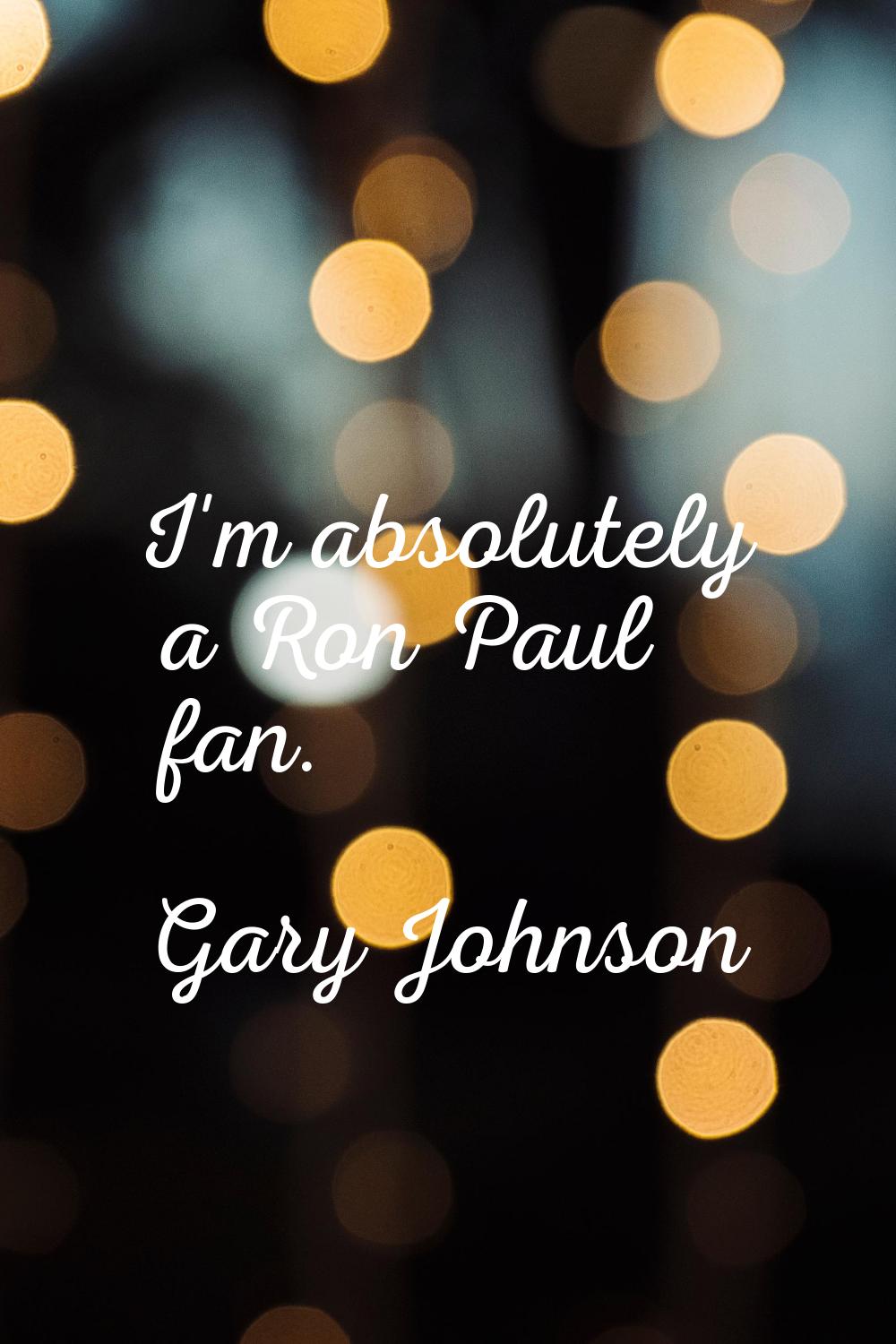 I'm absolutely a Ron Paul fan.