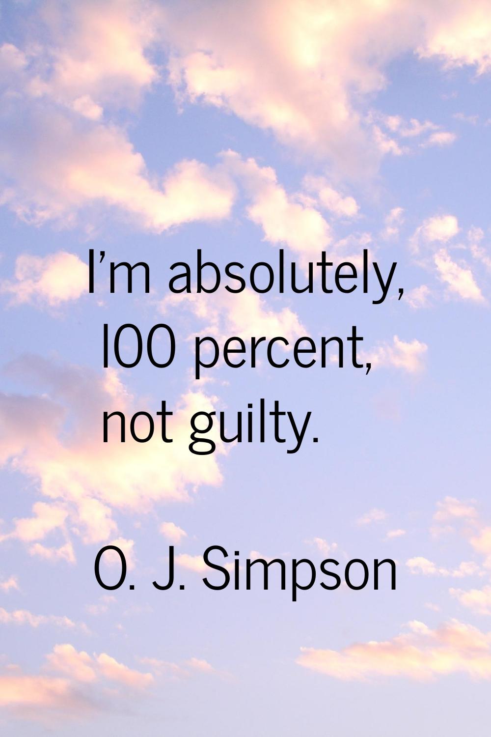 I'm absolutely, l00 percent, not guilty.