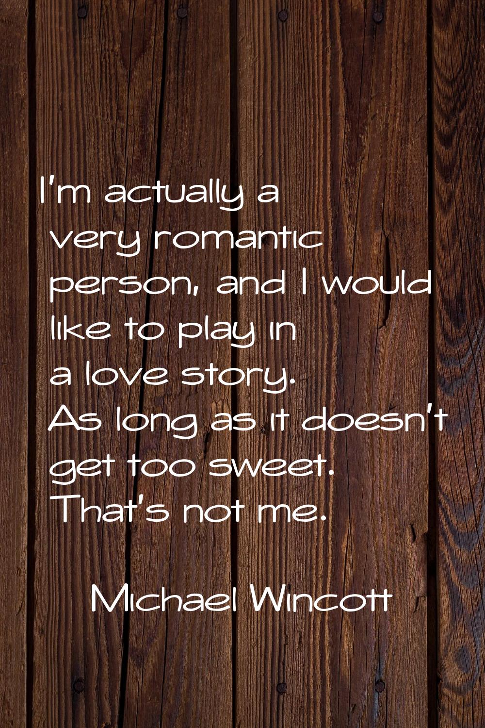 I'm actually a very romantic person, and I would like to play in a love story. As long as it doesn'