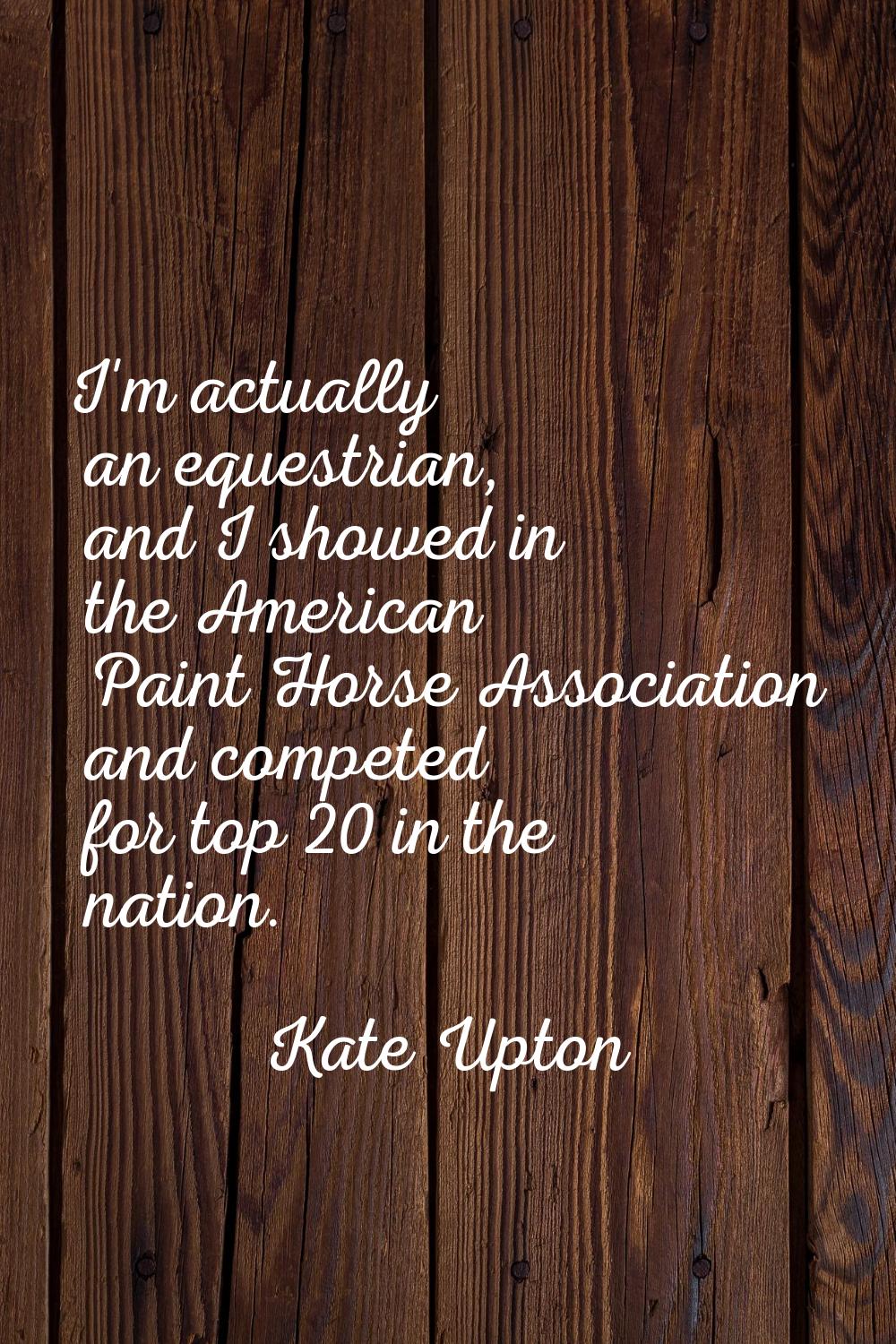 I'm actually an equestrian, and I showed in the American Paint Horse Association and competed for t