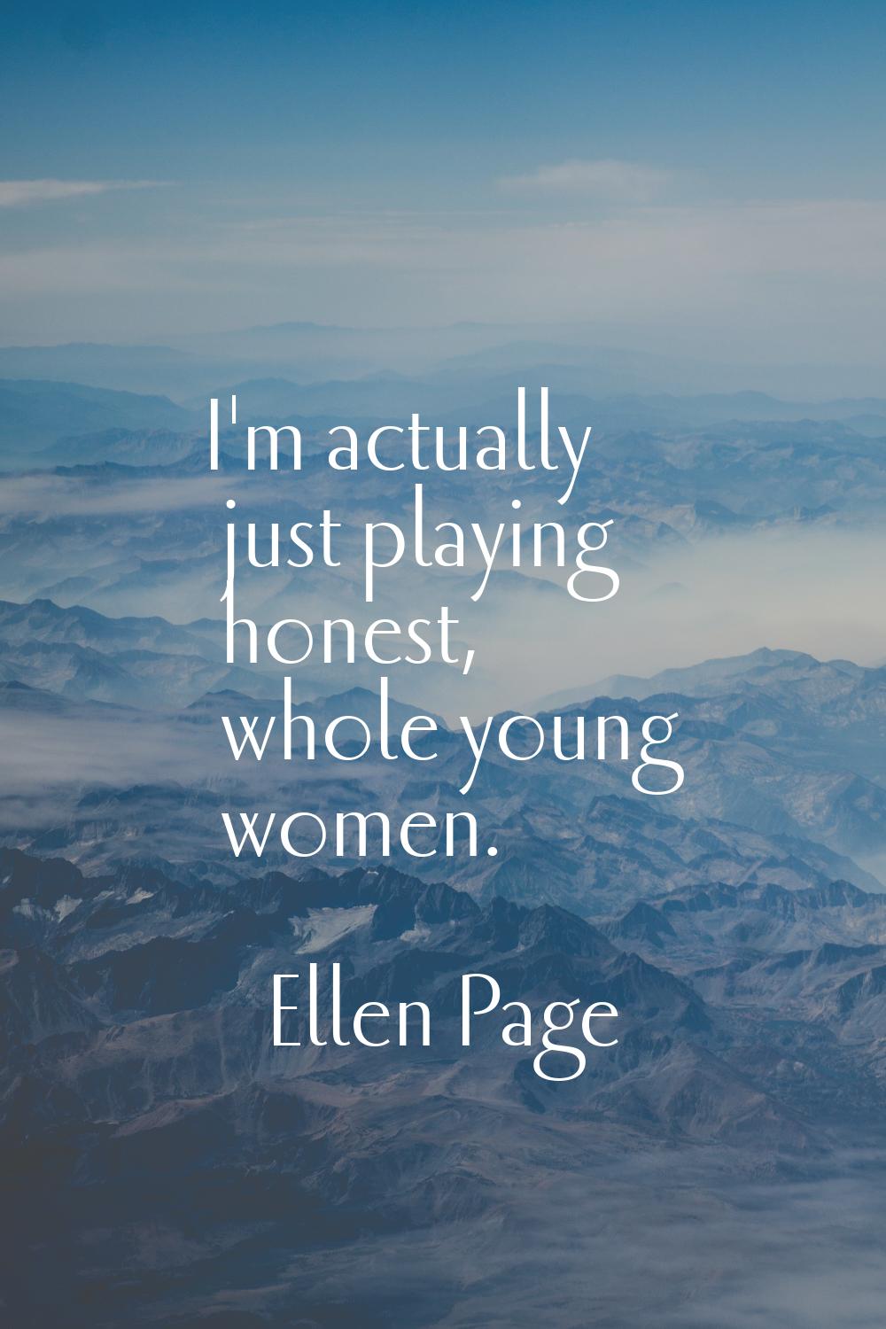 I'm actually just playing honest, whole young women.
