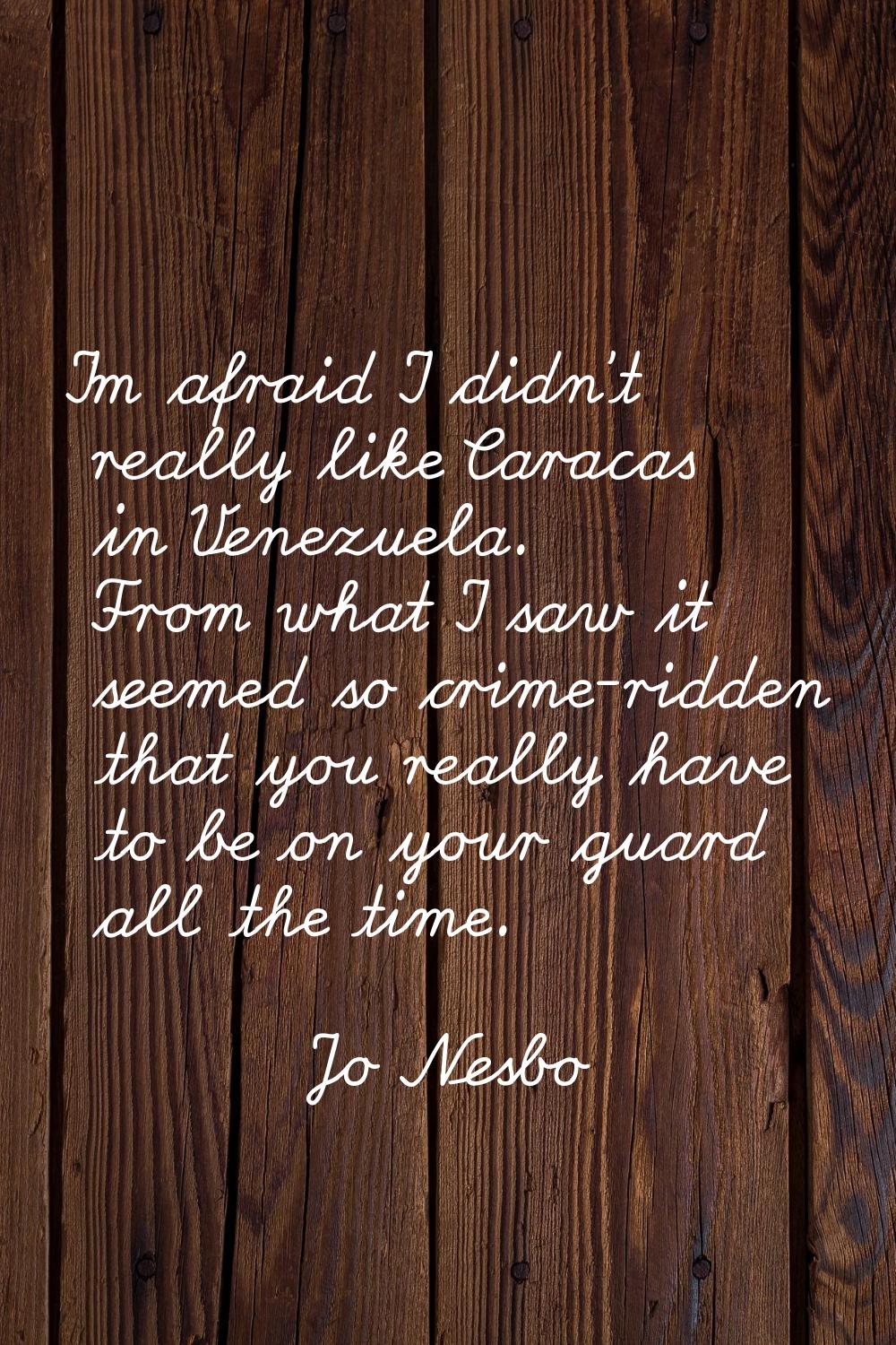 I'm afraid I didn't really like Caracas in Venezuela. From what I saw it seemed so crime-ridden tha