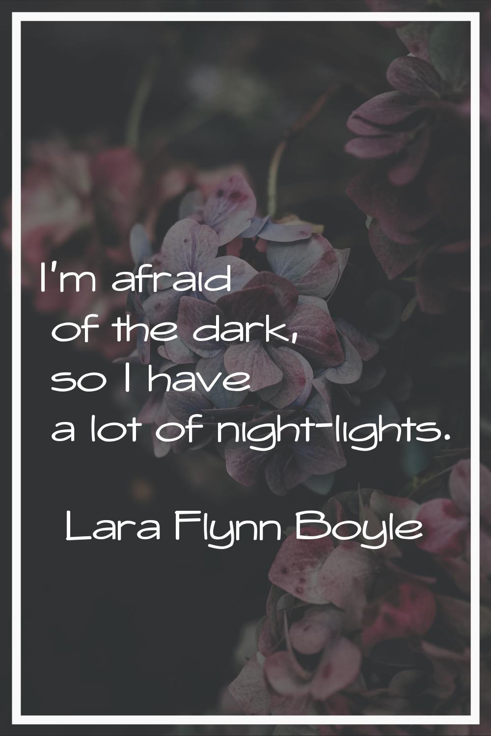 I'm afraid of the dark, so I have a lot of night-lights.