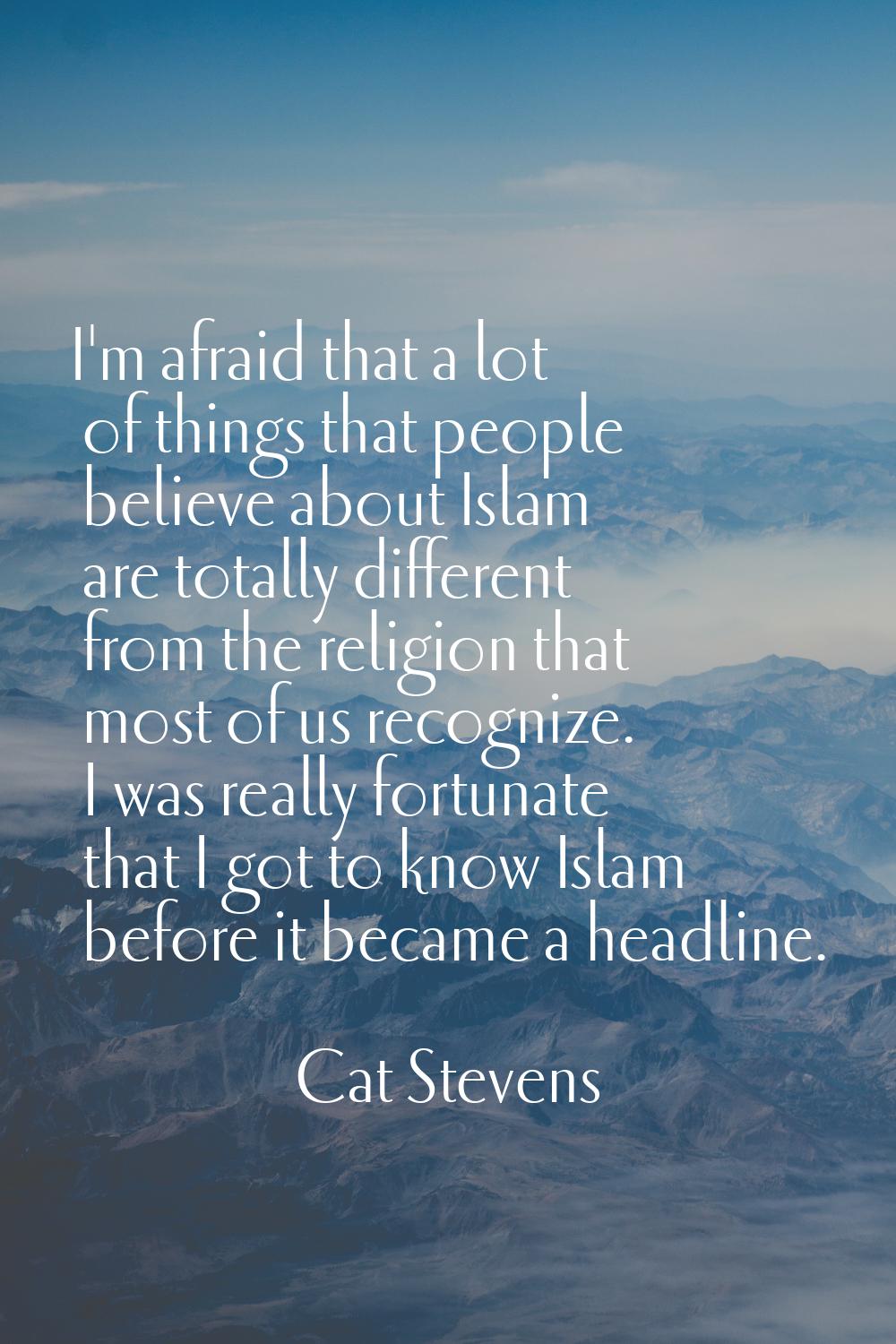 I'm afraid that a lot of things that people believe about Islam are totally different from the reli