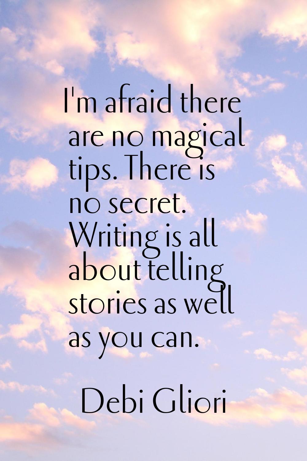I'm afraid there are no magical tips. There is no secret. Writing is all about telling stories as w