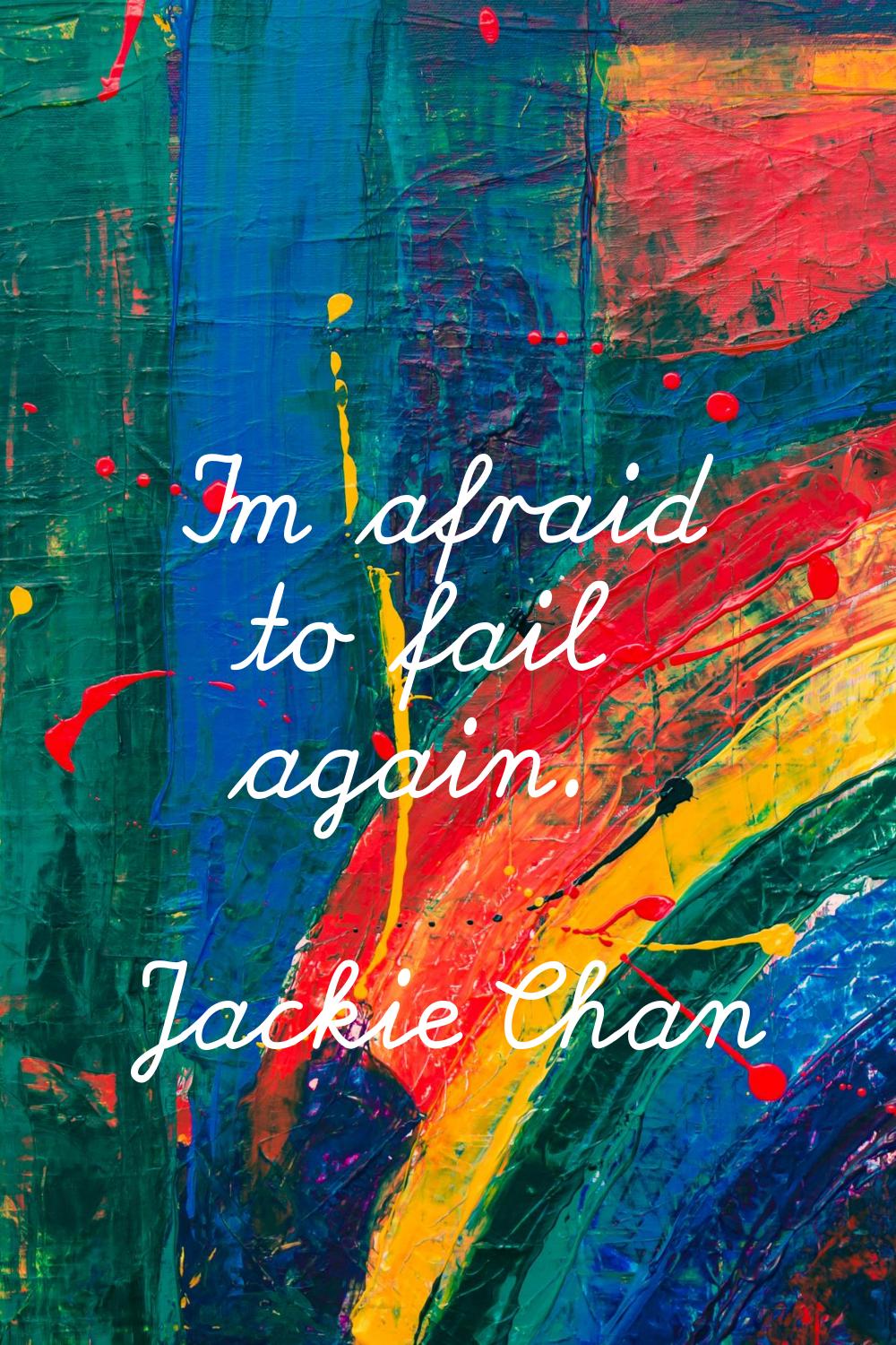 I'm afraid to fail again.