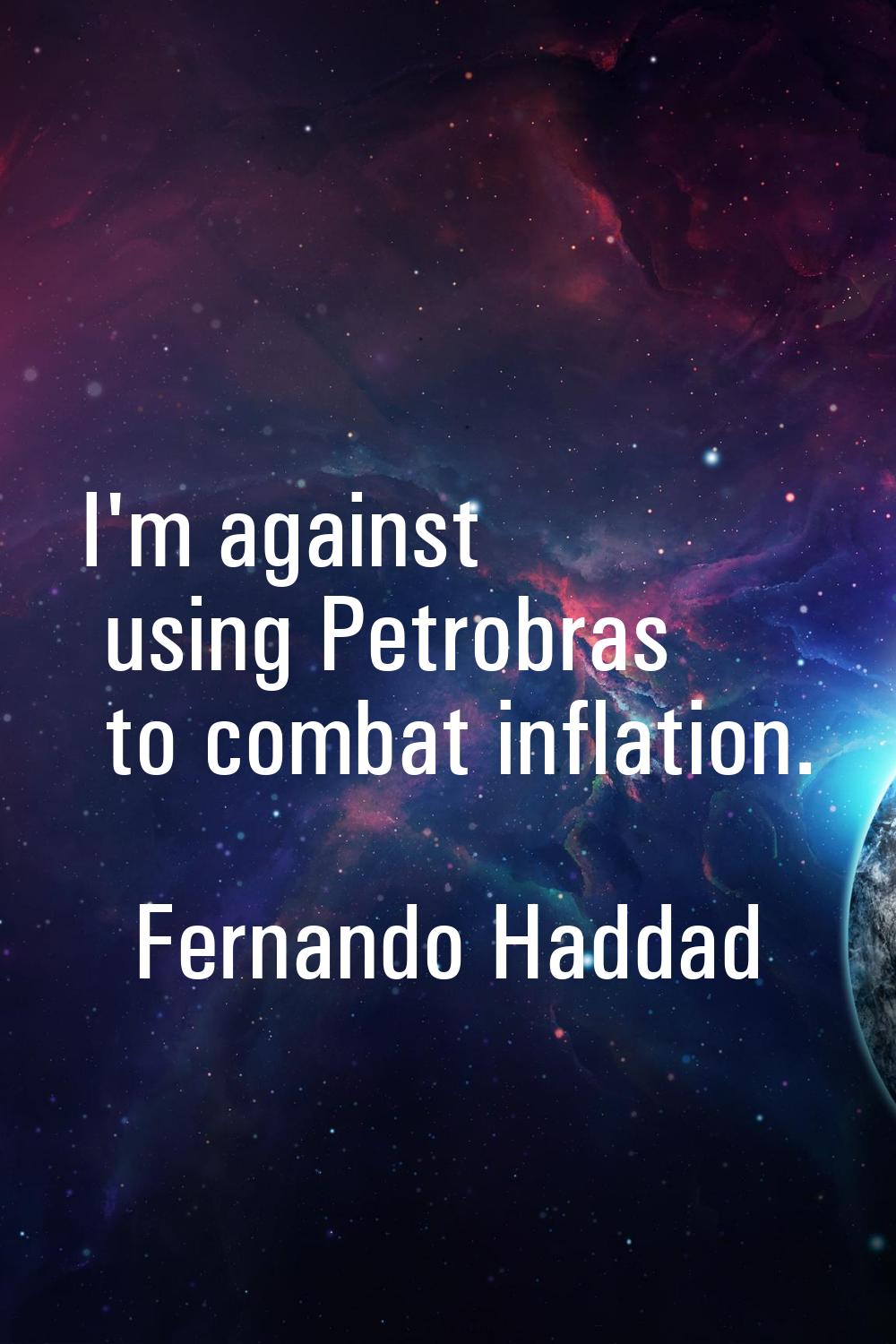 I'm against using Petrobras to combat inflation.