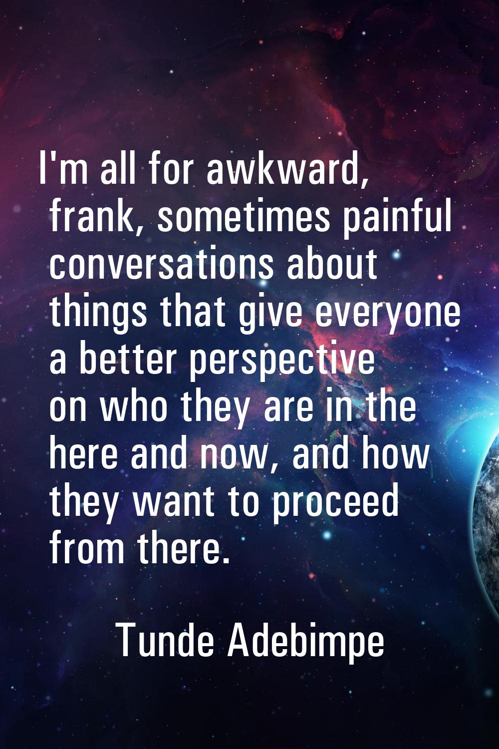 I'm all for awkward, frank, sometimes painful conversations about things that give everyone a bette