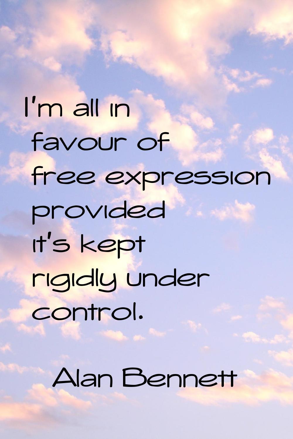 I'm all in favour of free expression provided it's kept rigidly under control.