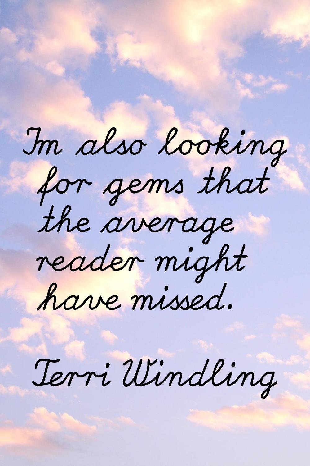 I'm also looking for gems that the average reader might have missed.