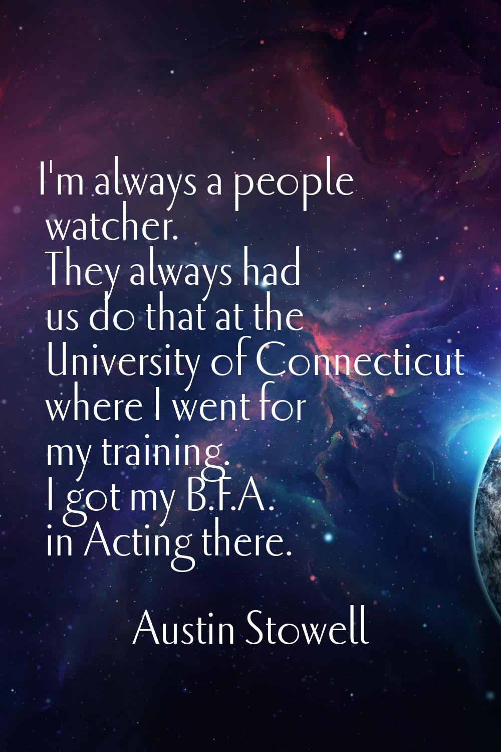 I'm always a people watcher. They always had us do that at the University of Connecticut where I we