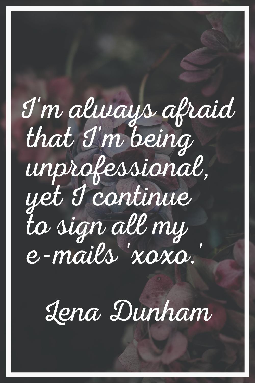 I'm always afraid that I'm being unprofessional, yet I continue to sign all my e-mails 'xoxo.'