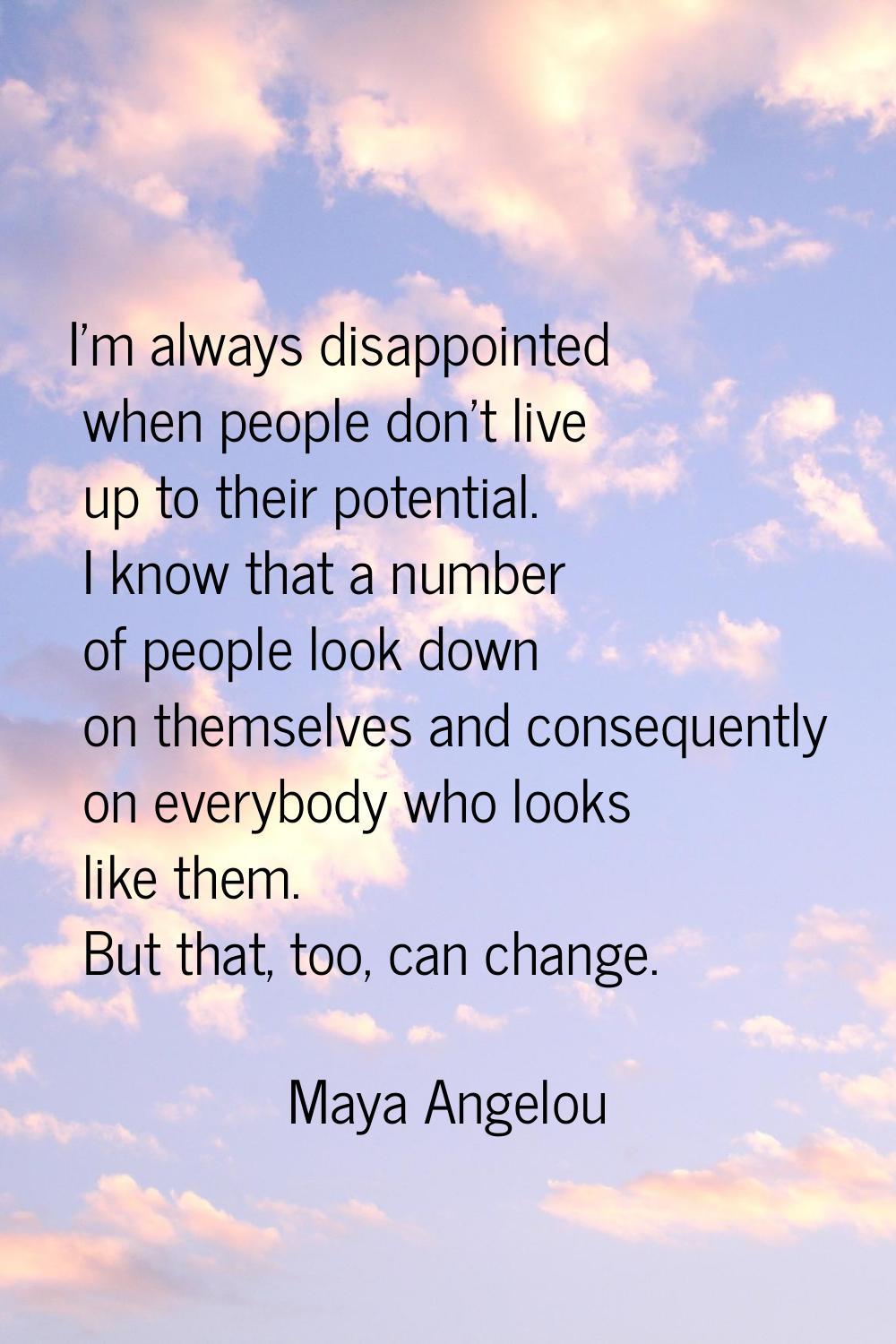 I'm always disappointed when people don't live up to their potential. I know that a number of peopl