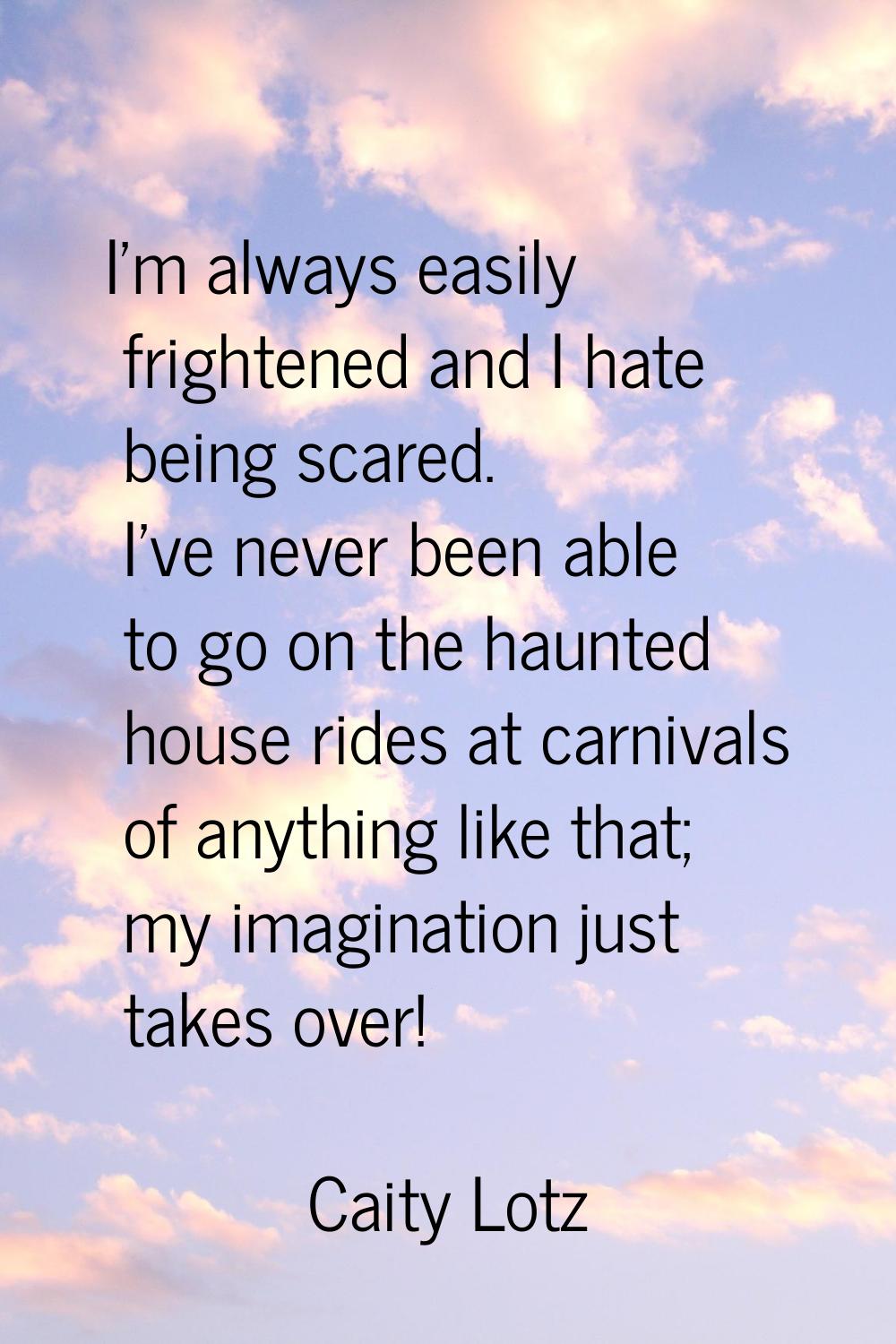 I'm always easily frightened and I hate being scared. I've never been able to go on the haunted hou