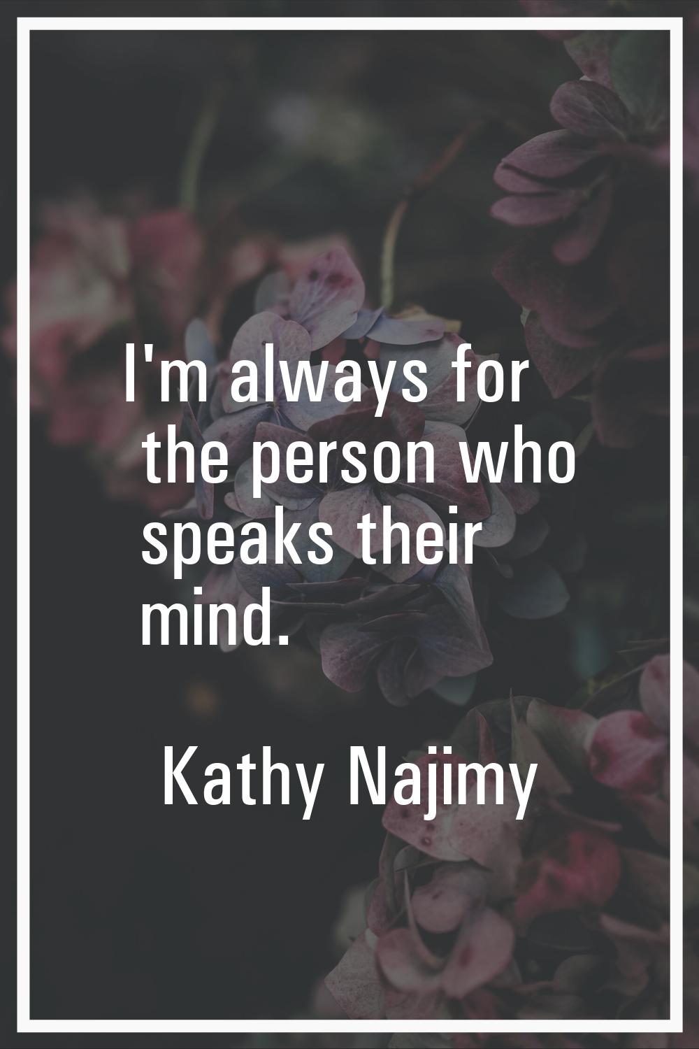I'm always for the person who speaks their mind.