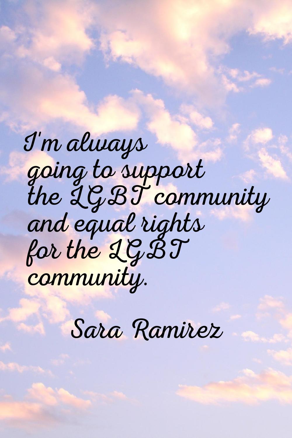 I'm always going to support the LGBT community and equal rights for the LGBT community.