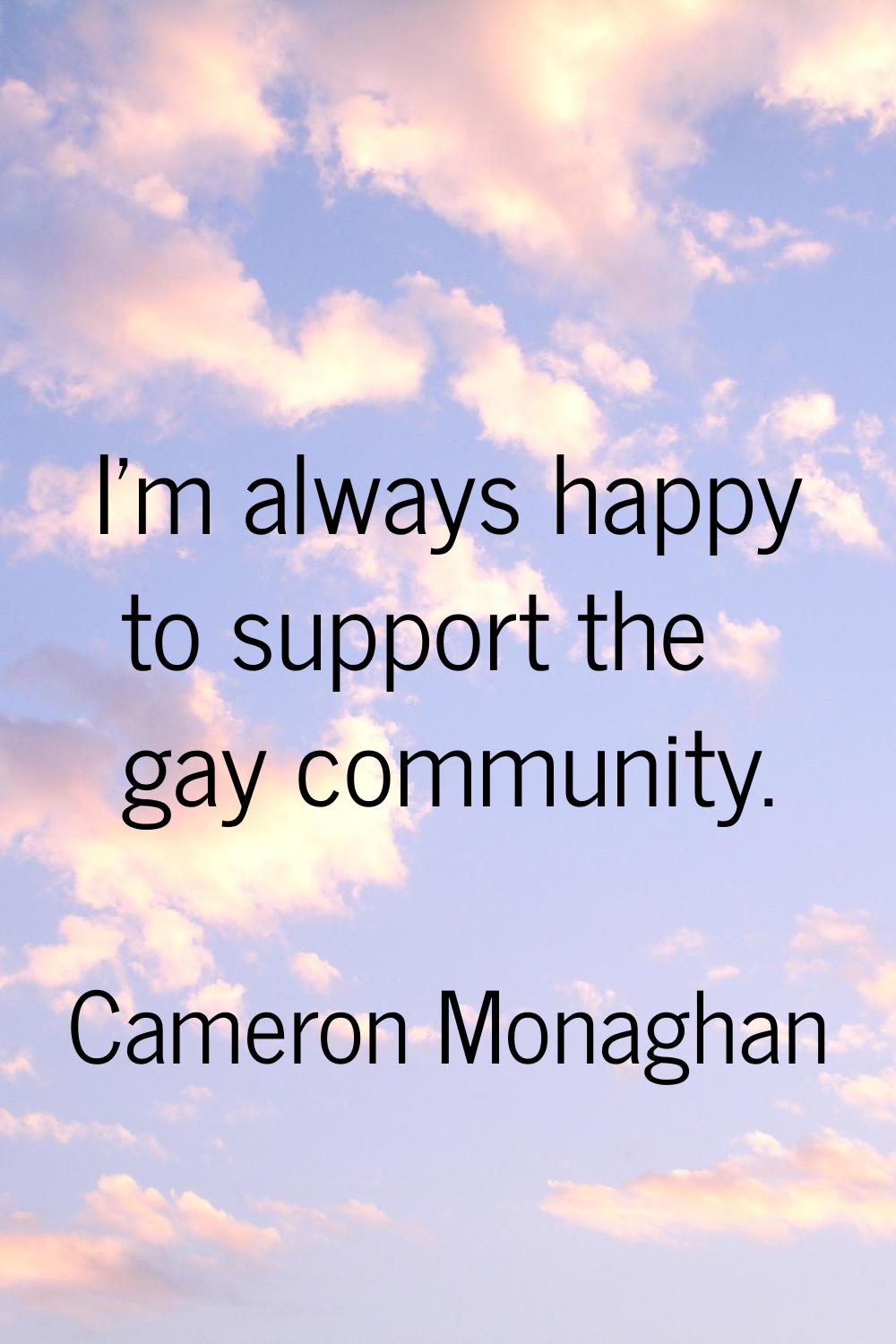 I'm always happy to support the gay community.