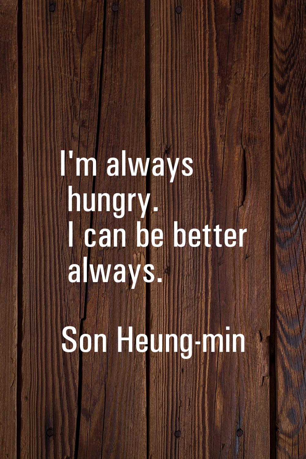 I'm always hungry. I can be better always.
