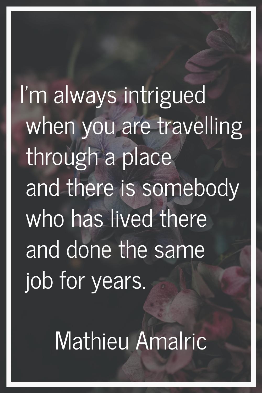 I'm always intrigued when you are travelling through a place and there is somebody who has lived th