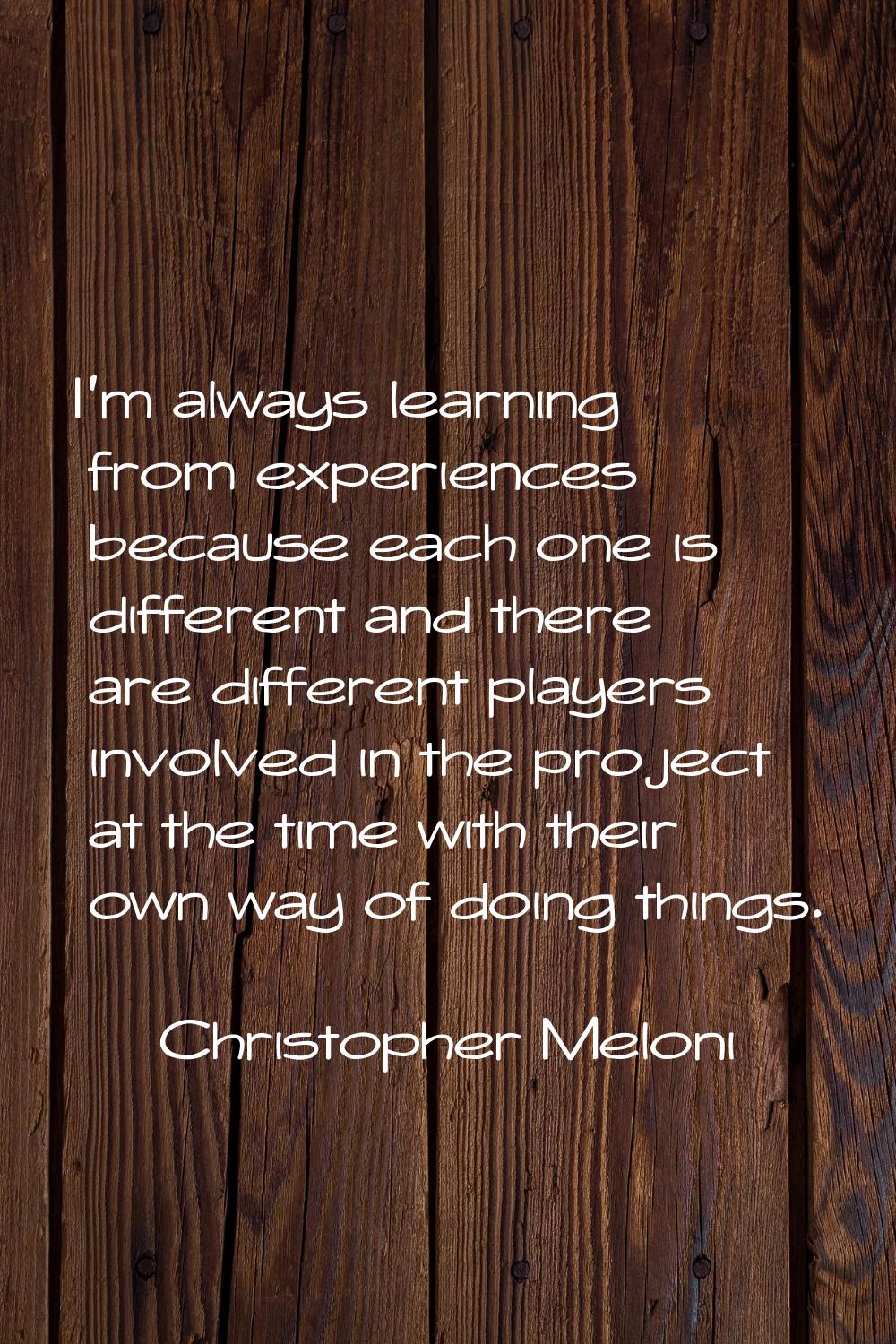 I'm always learning from experiences because each one is different and there are different players 