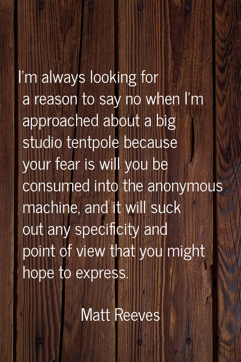 I'm always looking for a reason to say no when I'm approached about a big studio tentpole because y