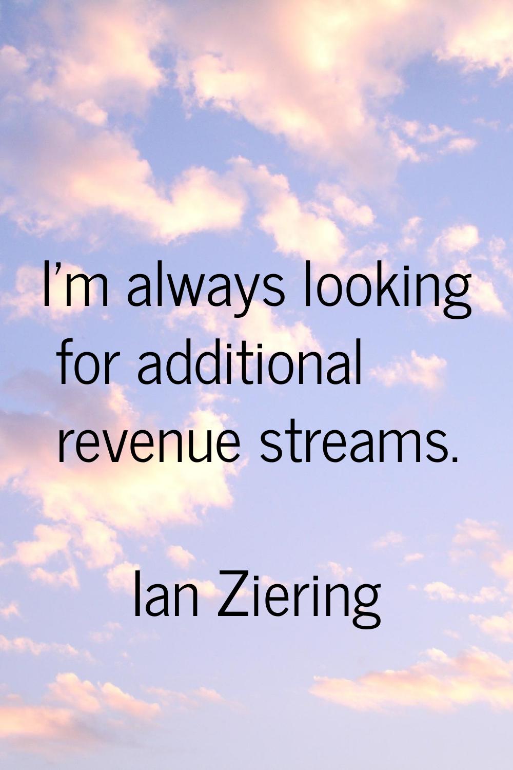 I'm always looking for additional revenue streams.