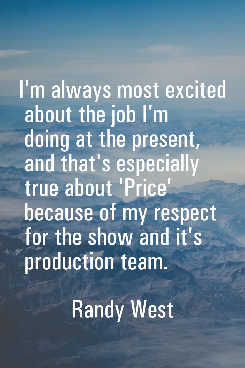 I'm always most excited about the job I'm doing at the present, and that's especially true about 'P