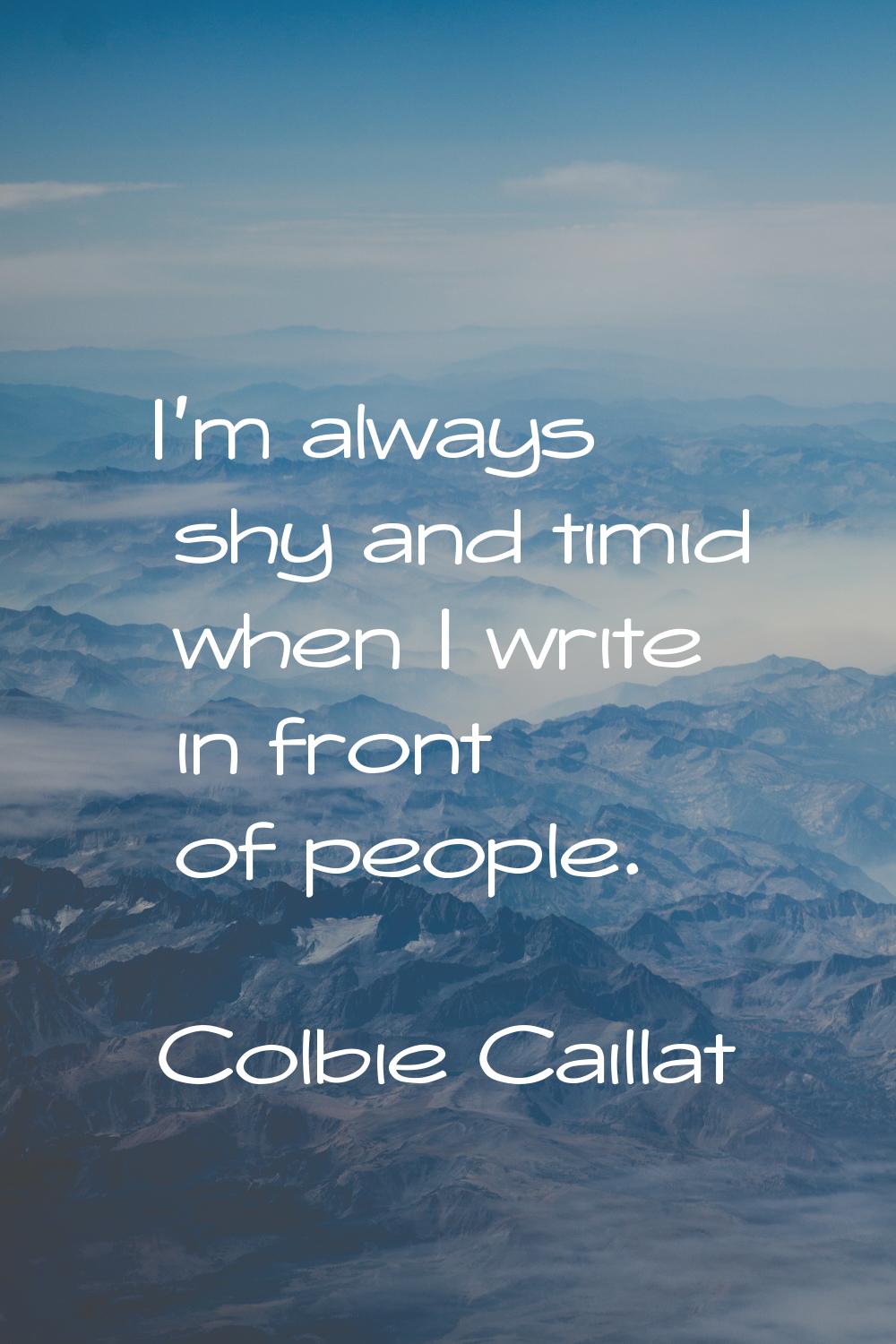 I'm always shy and timid when I write in front of people.