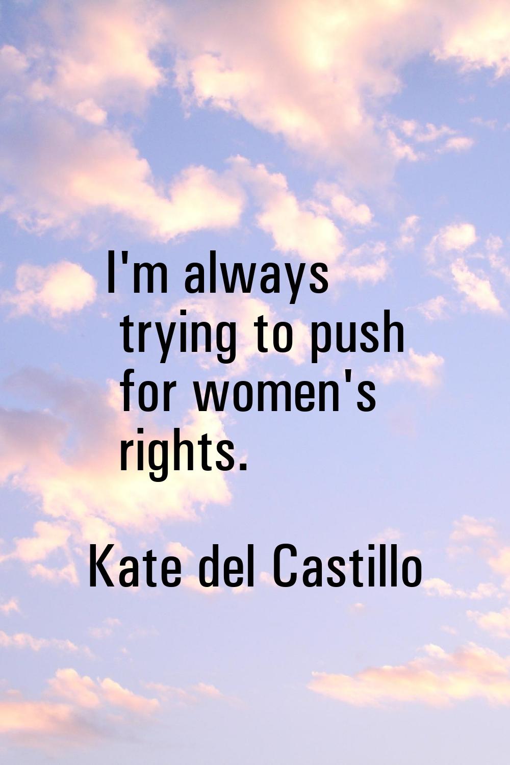 I'm always trying to push for women's rights.