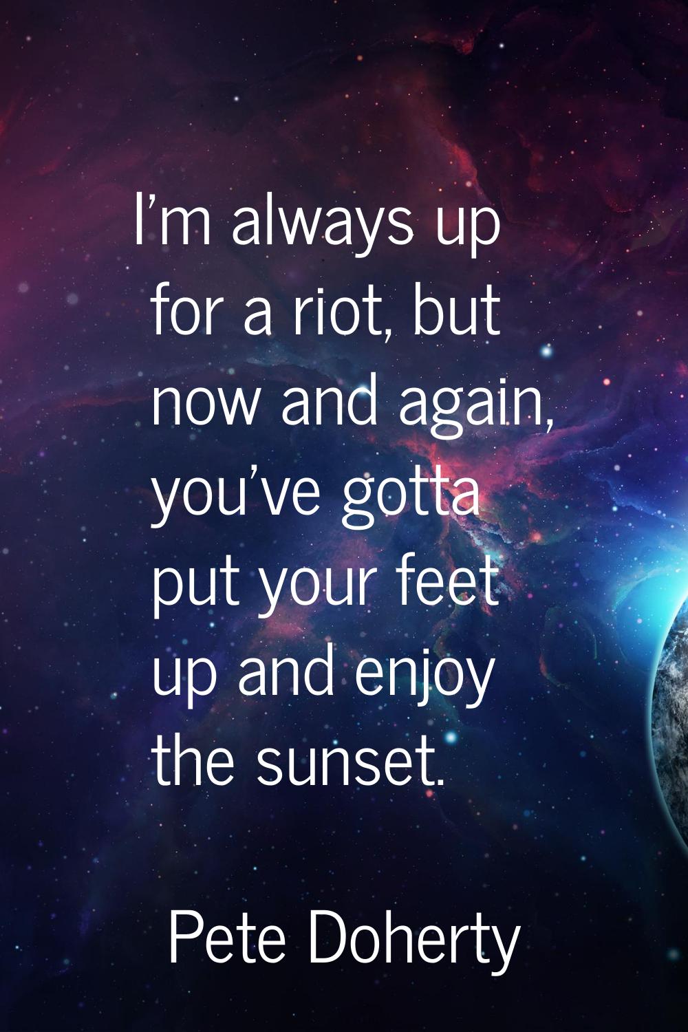 I'm always up for a riot, but now and again, you've gotta put your feet up and enjoy the sunset.