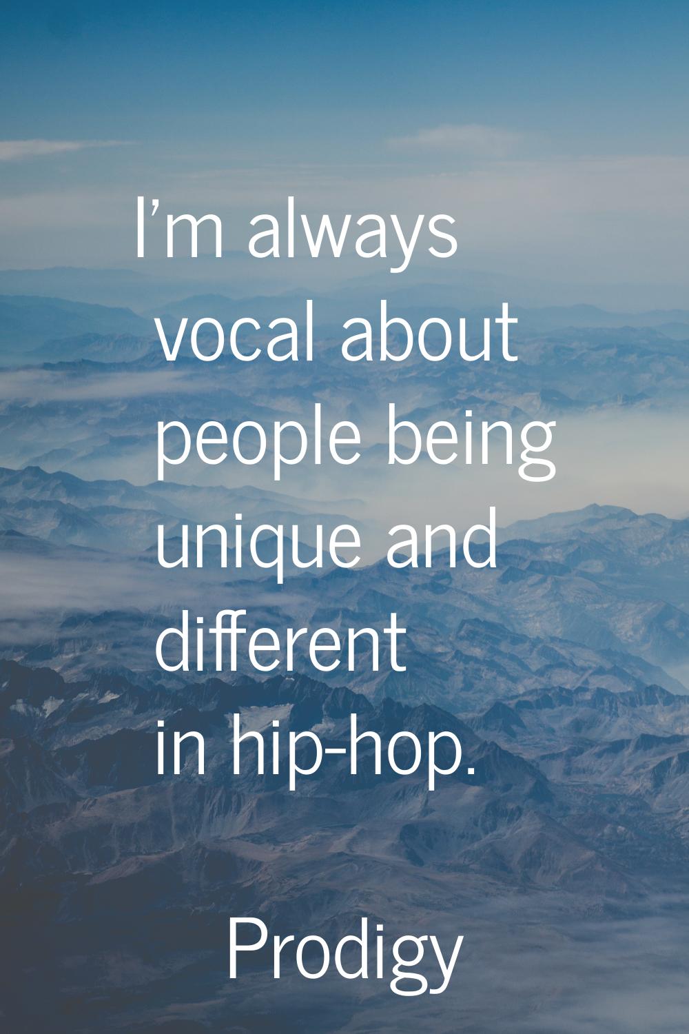 I'm always vocal about people being unique and different in hip-hop.