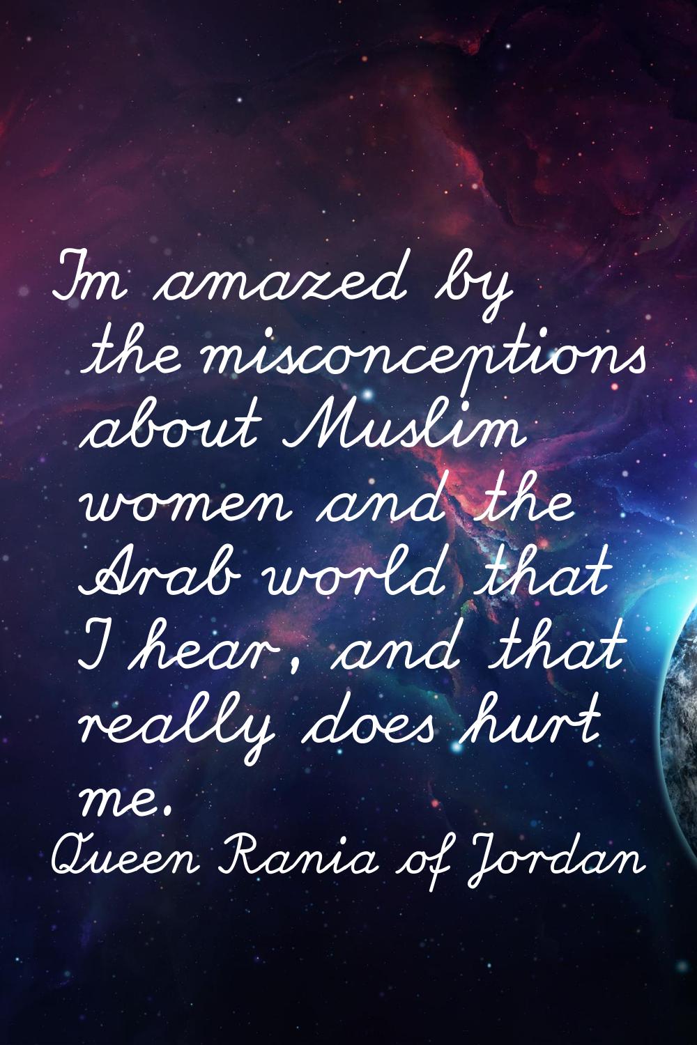 I'm amazed by the misconceptions about Muslim women and the Arab world that I hear, and that really