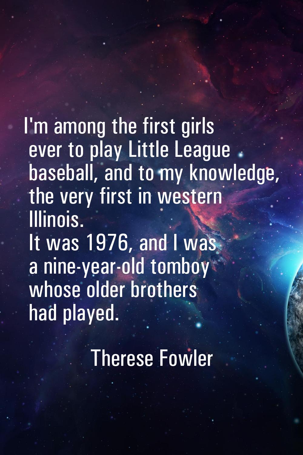 I'm among the first girls ever to play Little League baseball, and to my knowledge, the very first 