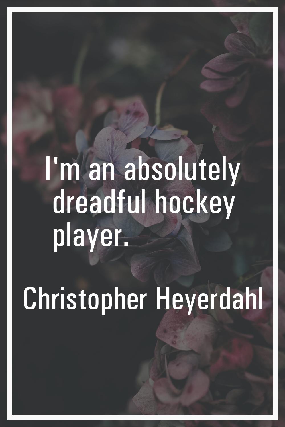 I'm an absolutely dreadful hockey player.