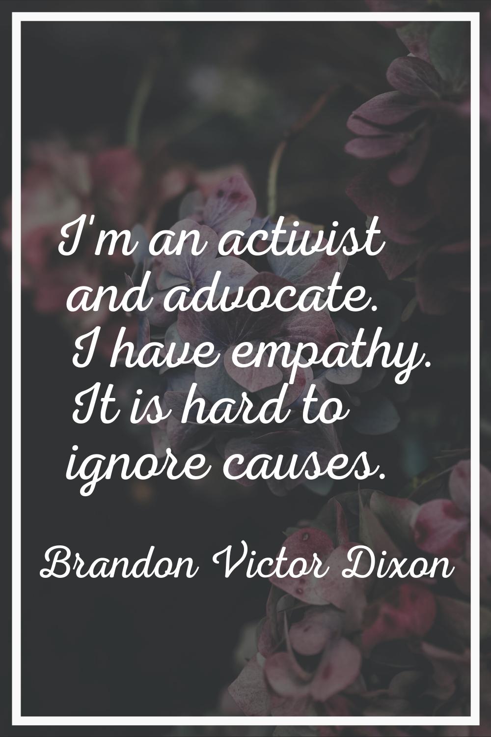I'm an activist and advocate. I have empathy. It is hard to ignore causes.