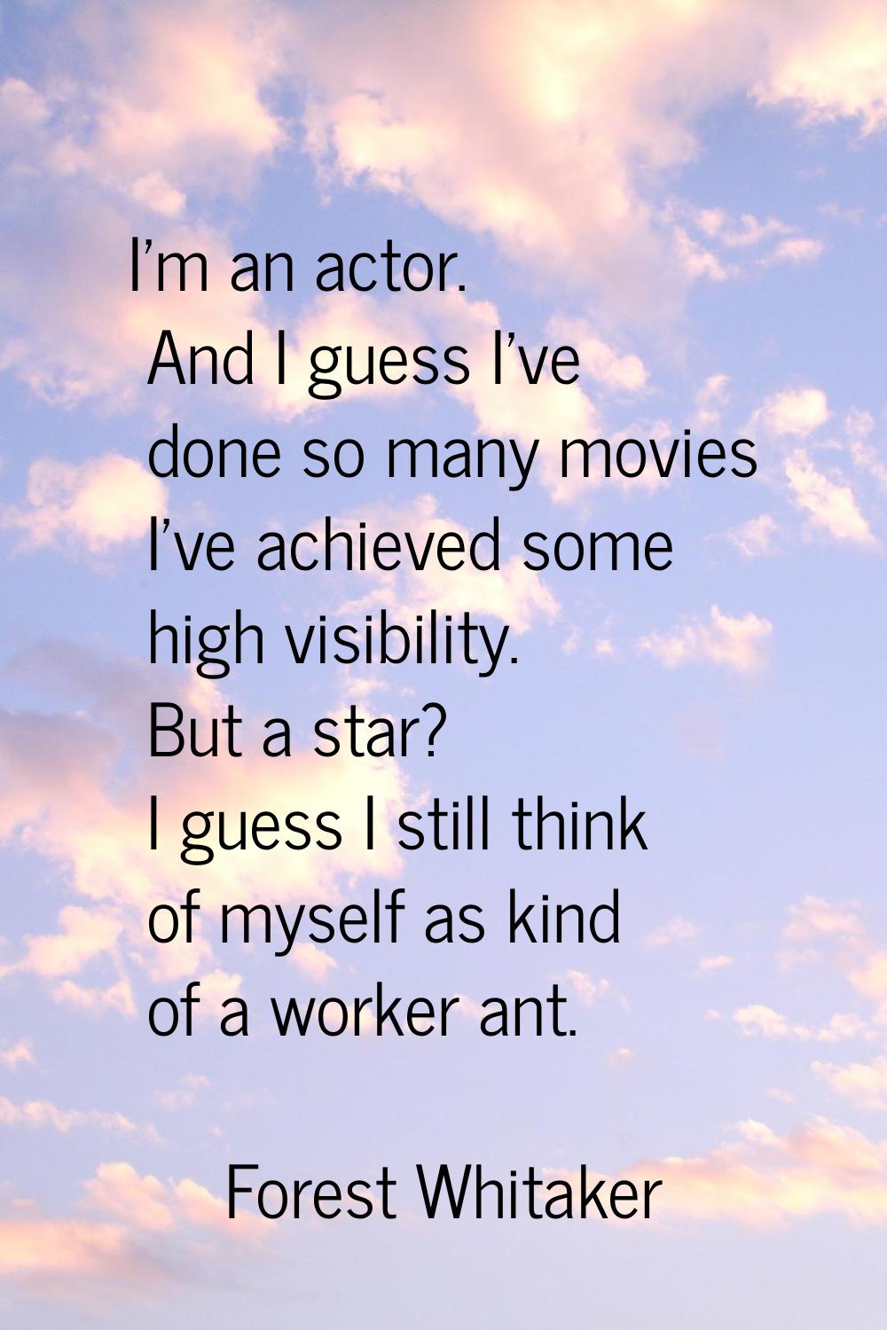 I'm an actor. And I guess I've done so many movies I've achieved some high visibility. But a star? 