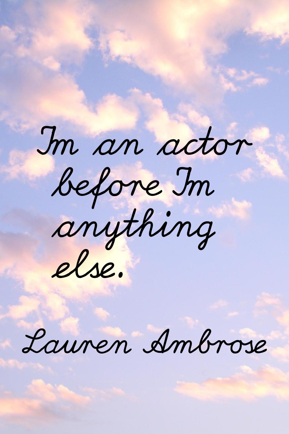 I'm an actor before I'm anything else.