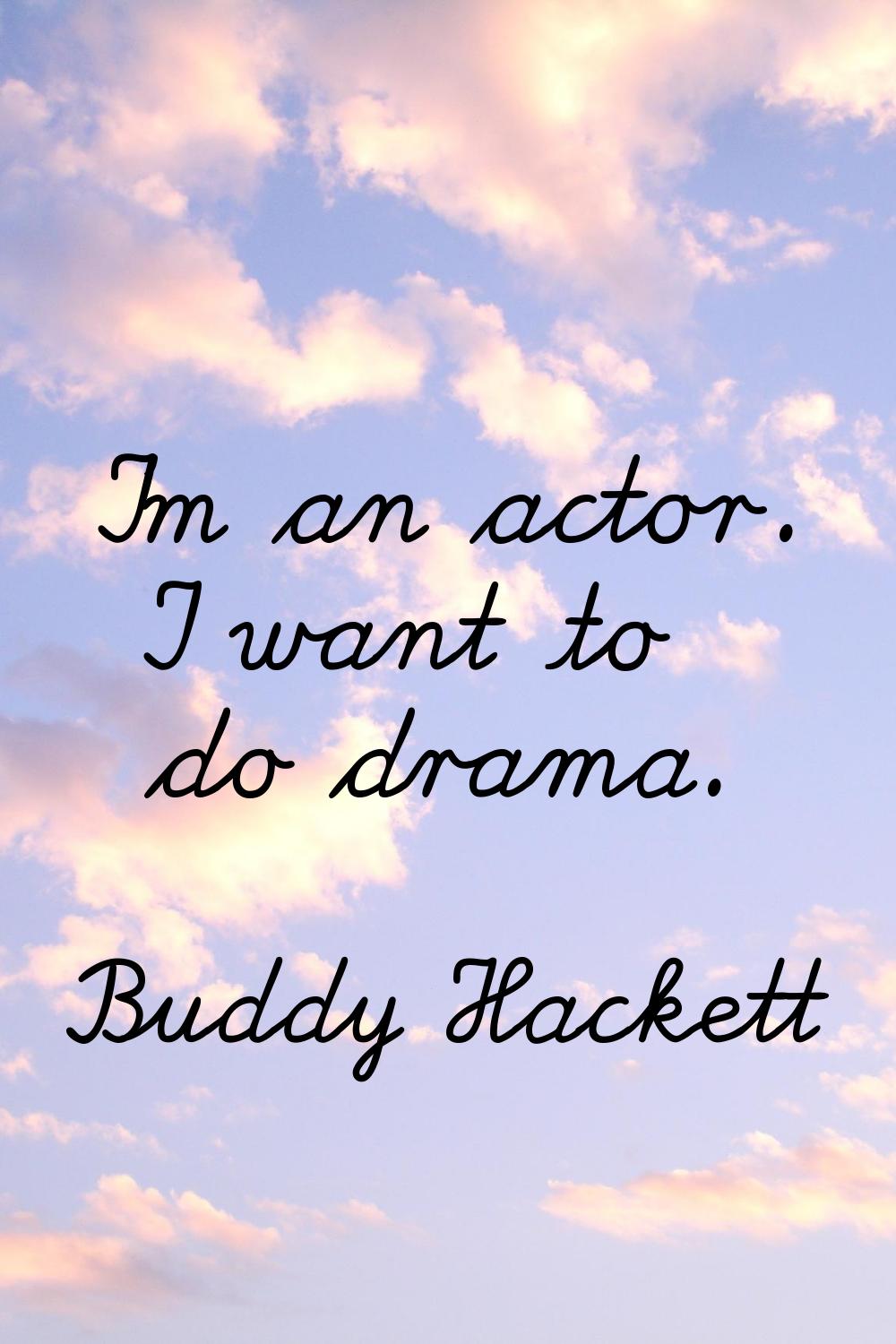 I'm an actor. I want to do drama.