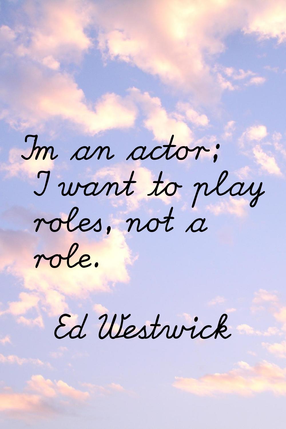 I'm an actor; I want to play roles, not a role.