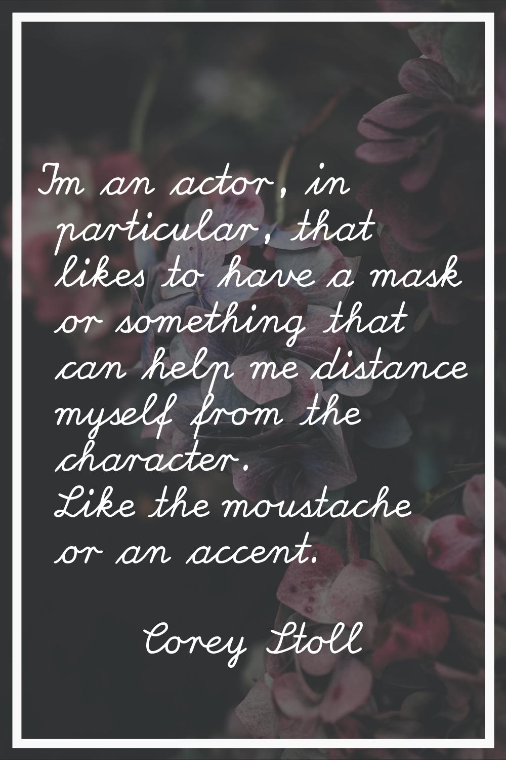 I'm an actor, in particular, that likes to have a mask or something that can help me distance mysel