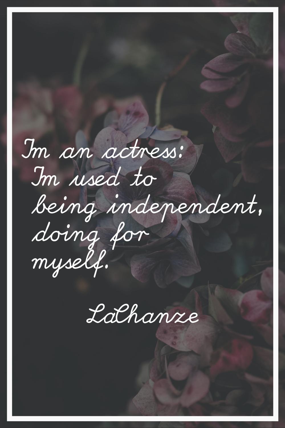 I'm an actress: I'm used to being independent, doing for myself.