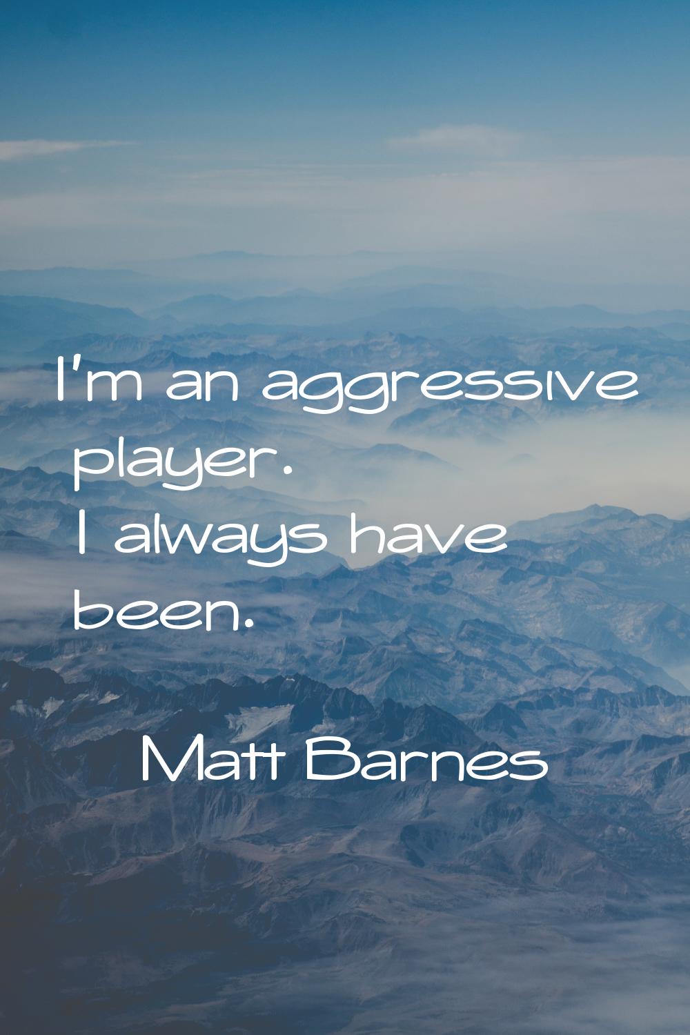 I'm an aggressive player. I always have been.