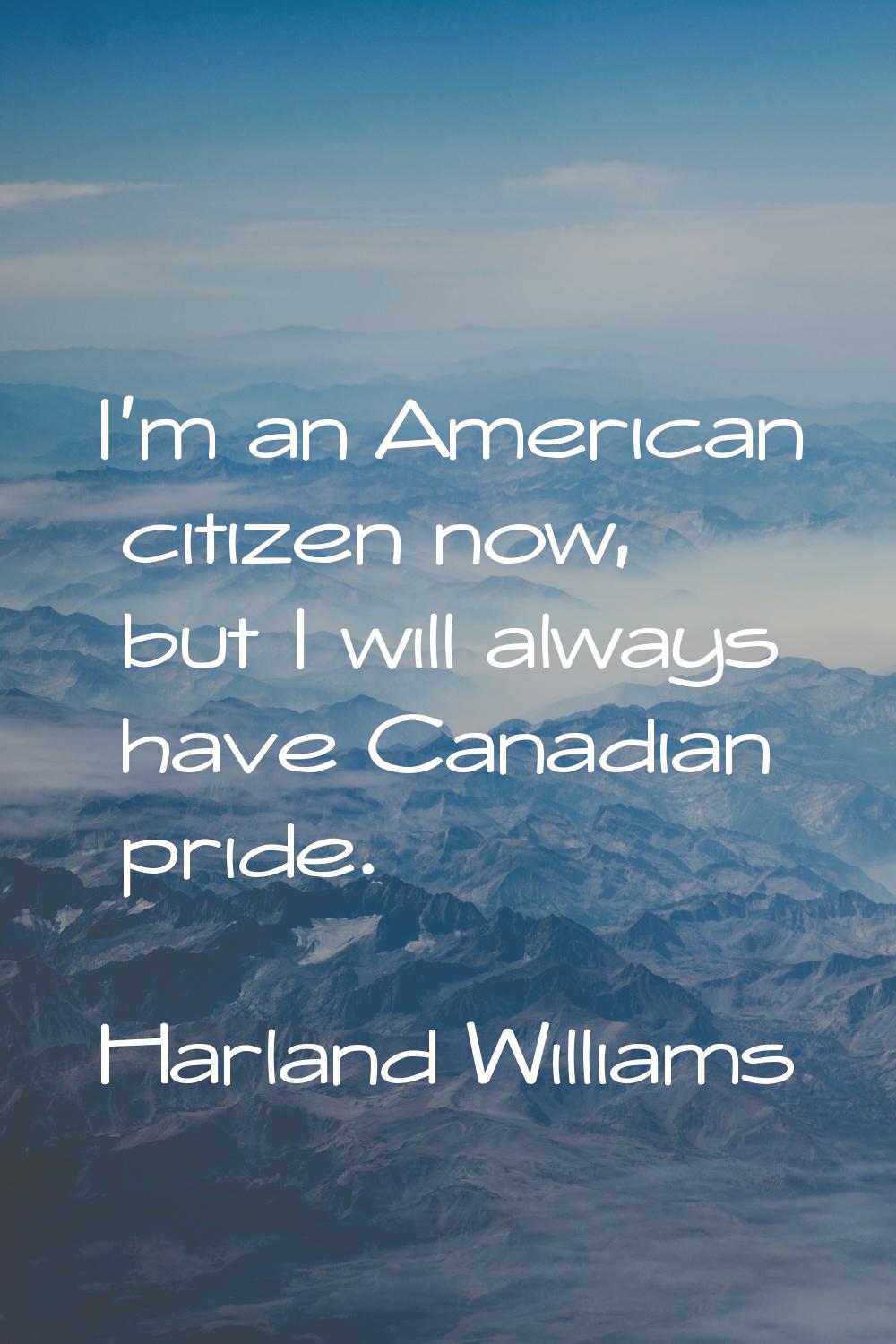 I'm an American citizen now, but I will always have Canadian pride.