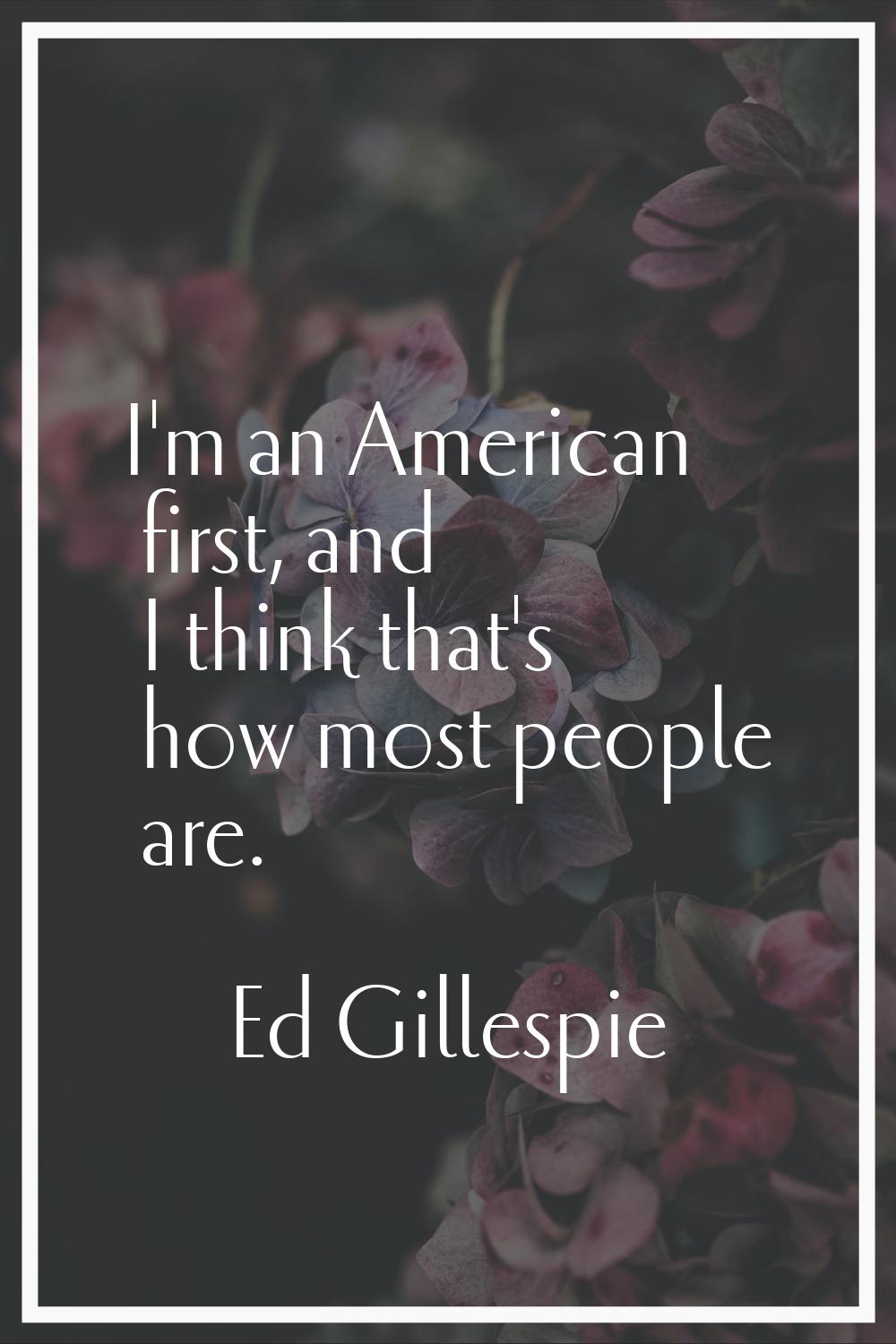 I'm an American first, and I think that's how most people are.