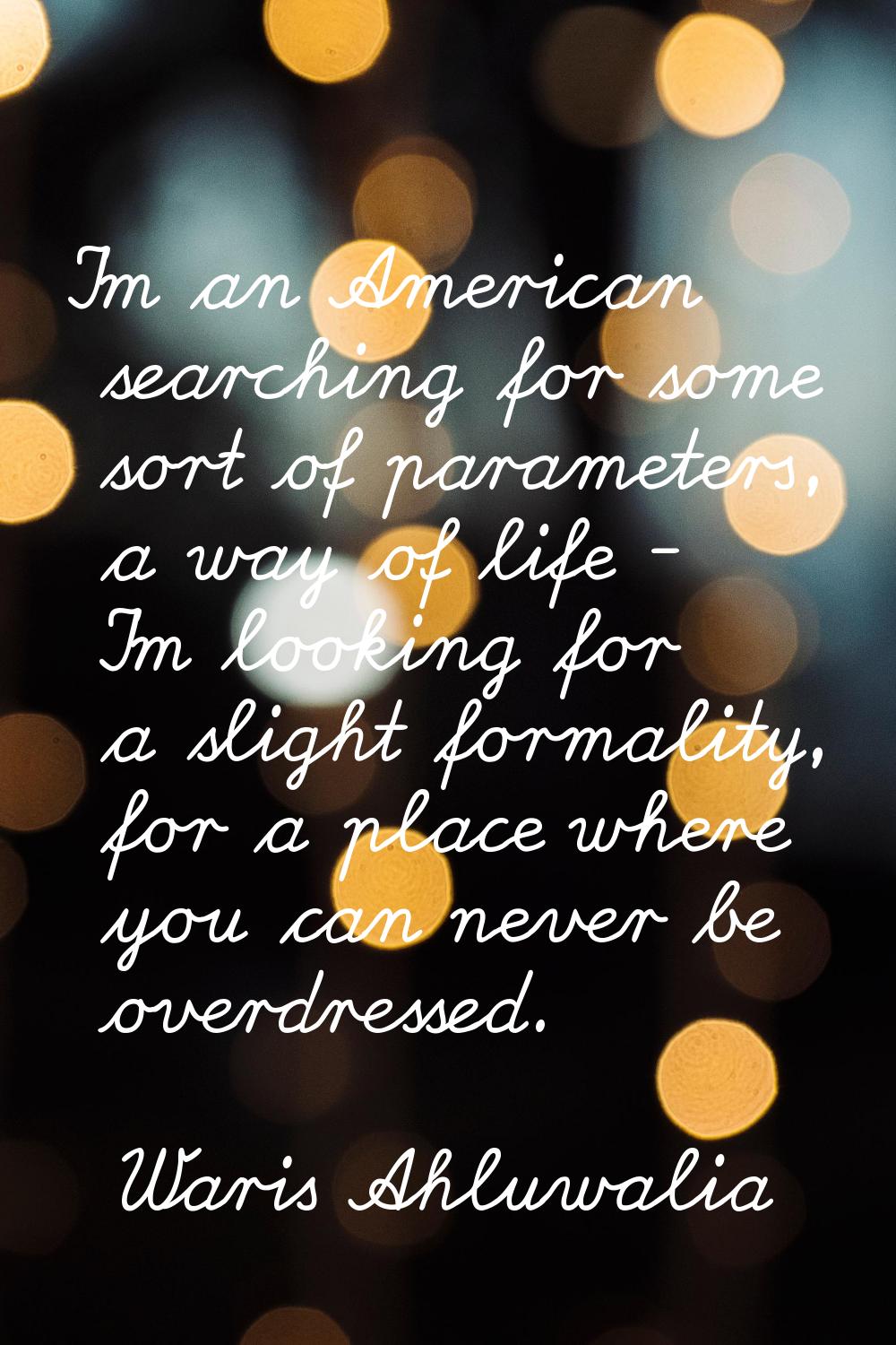 I'm an American searching for some sort of parameters, a way of life - I'm looking for a slight for