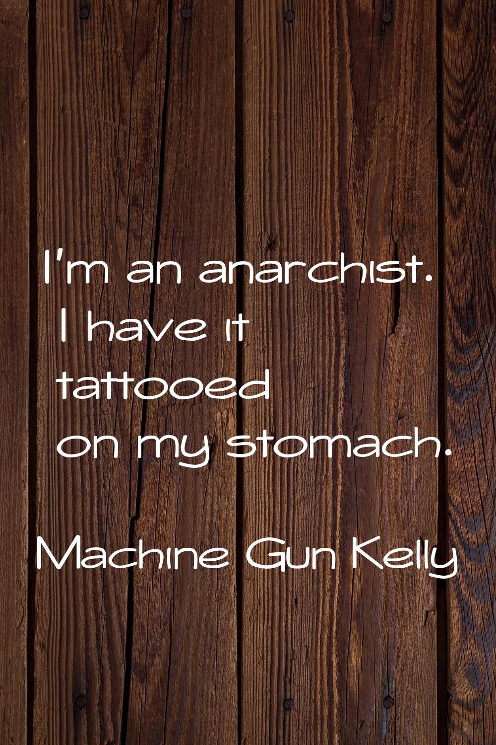 I'm an anarchist. I have it tattooed on my stomach.