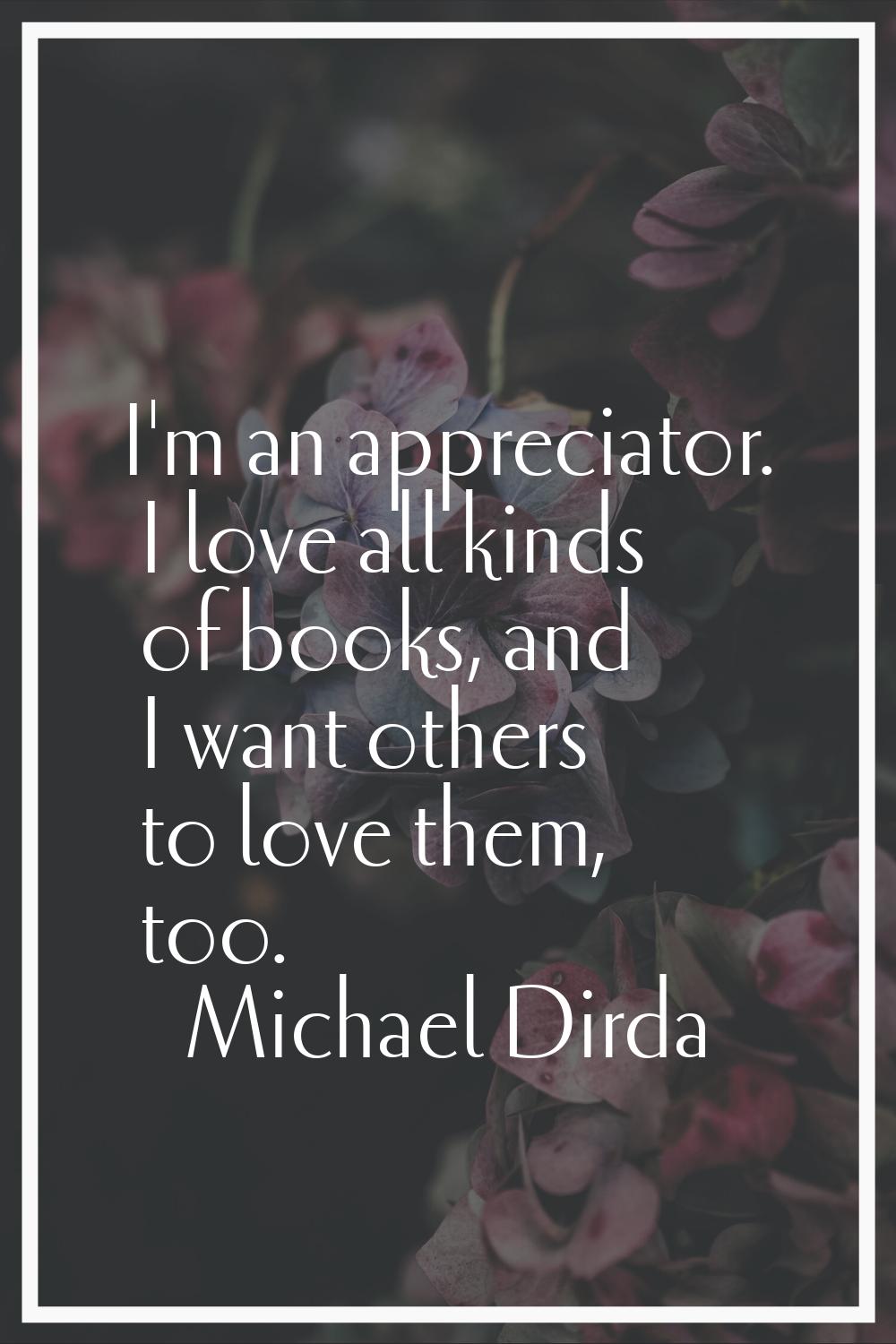 I'm an appreciator. I love all kinds of books, and I want others to love them, too.