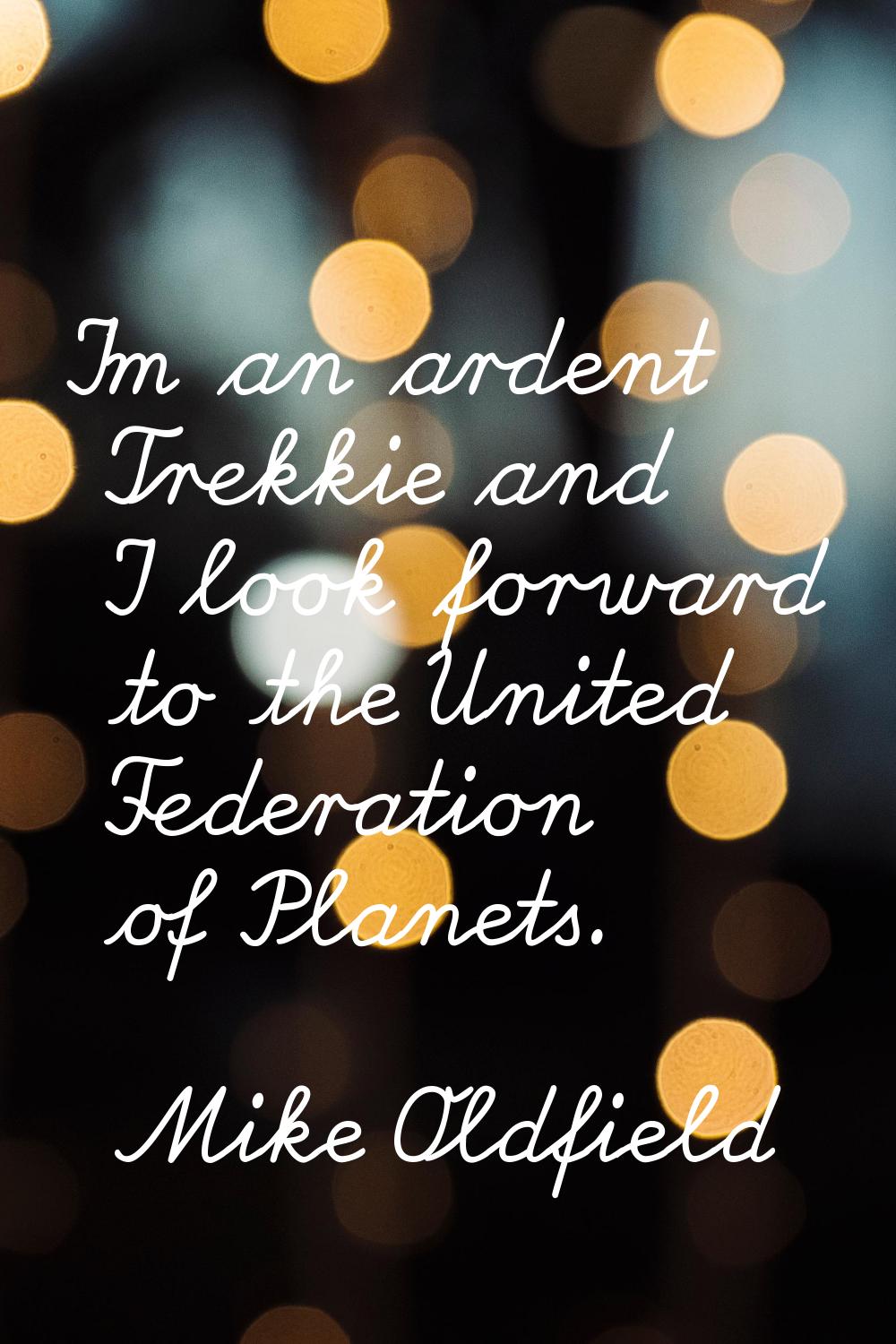 I'm an ardent Trekkie and I look forward to the United Federation of Planets.