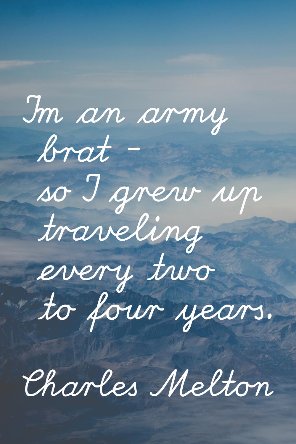 I'm an army brat - so I grew up traveling every two to four years.